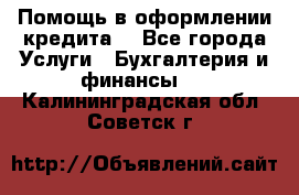 Помощь в оформлении кредита  - Все города Услуги » Бухгалтерия и финансы   . Калининградская обл.,Советск г.